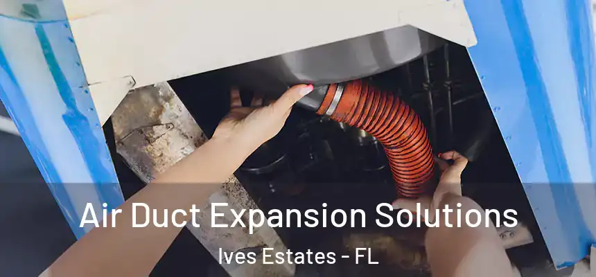 Air Duct Expansion Solutions Ives Estates - FL
