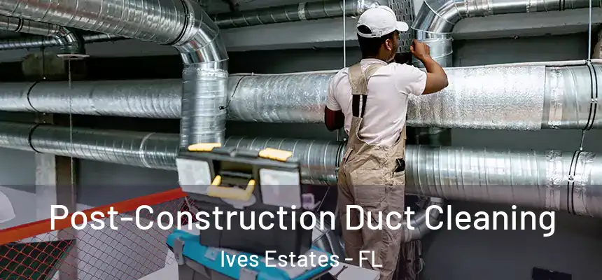  Post-Construction Duct Cleaning Ives Estates - FL